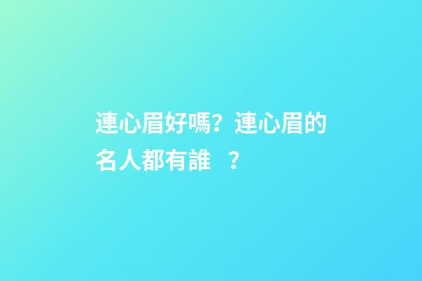 連心眉好嗎？連心眉的名人都有誰？